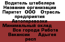 Водитель штабелера › Название организации ­ Паритет, ООО › Отрасль предприятия ­ Автоперевозки › Минимальный оклад ­ 21 000 - Все города Работа » Вакансии   . Адыгея респ.